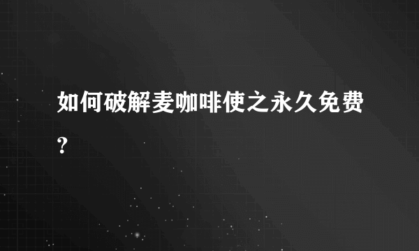 如何破解麦咖啡使之永久免费？