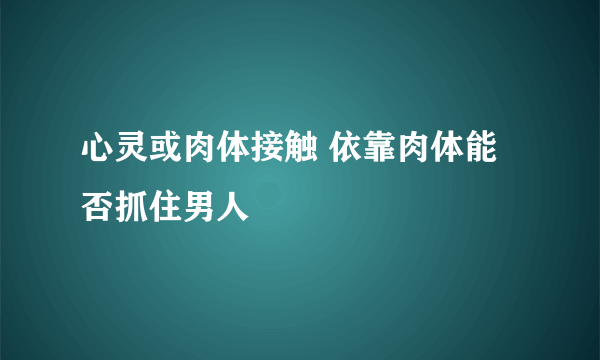 心灵或肉体接触 依靠肉体能否抓住男人