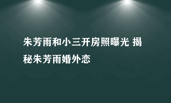 朱芳雨和小三开房照曝光 揭秘朱芳雨婚外恋