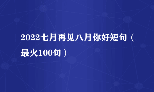 2022七月再见八月你好短句（最火100句）