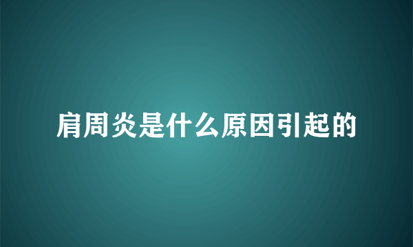 肩周炎是什么原因引起的