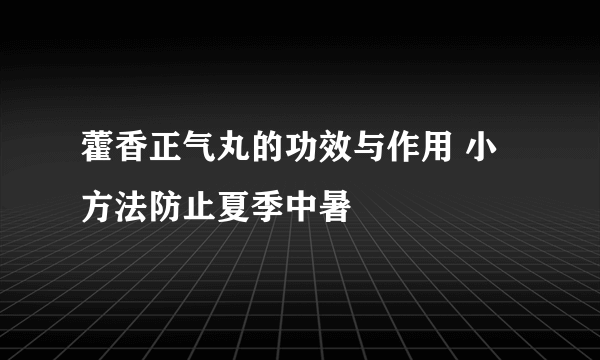 藿香正气丸的功效与作用 小方法防止夏季中暑