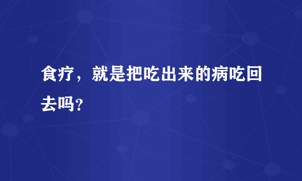 食疗，就是把吃出来的病吃回去吗？