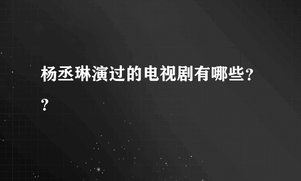 杨丞琳演过的电视剧有哪些？？