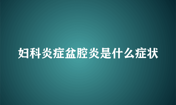 妇科炎症盆腔炎是什么症状