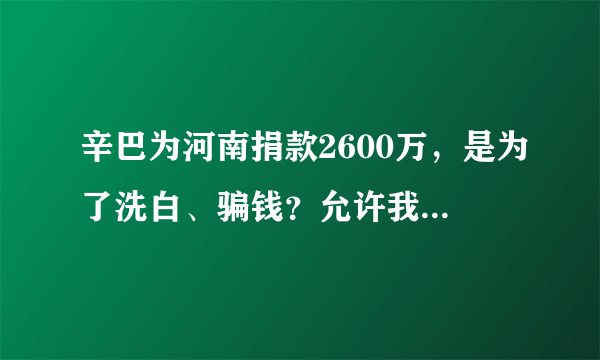 辛巴为河南捐款2600万，是为了洗白、骗钱？允许我说几句公道话