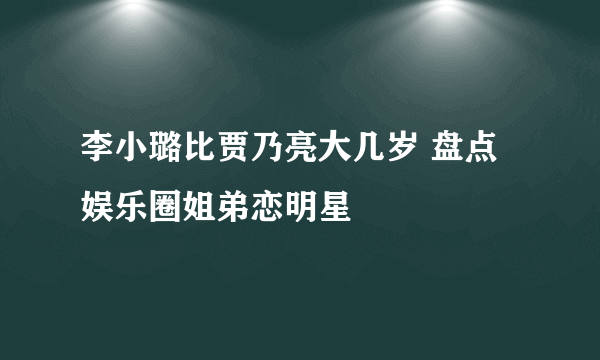 李小璐比贾乃亮大几岁 盘点娱乐圈姐弟恋明星