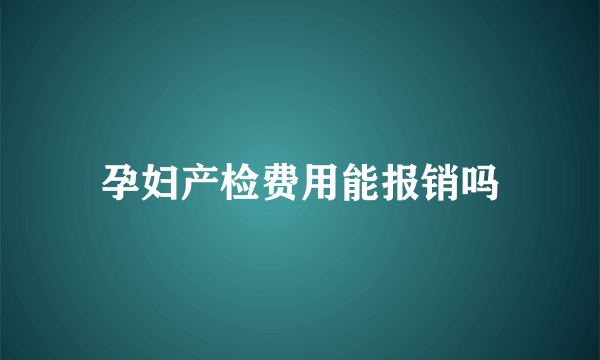 孕妇产检费用能报销吗