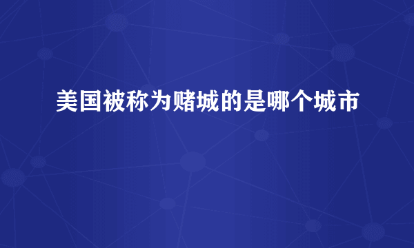 美国被称为赌城的是哪个城市