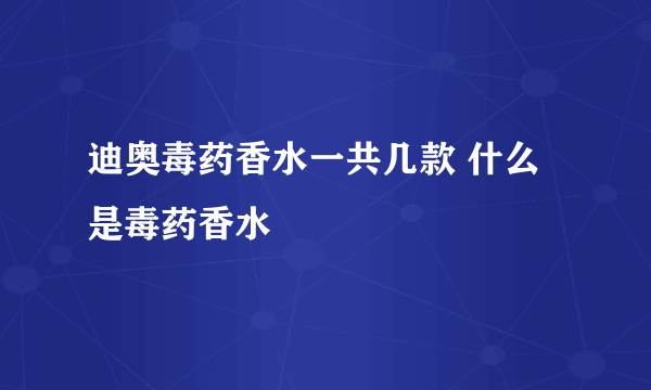 迪奥毒药香水一共几款 什么是毒药香水