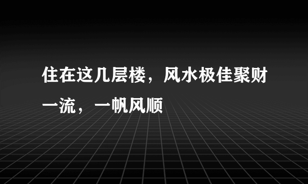 住在这几层楼，风水极佳聚财一流，一帆风顺