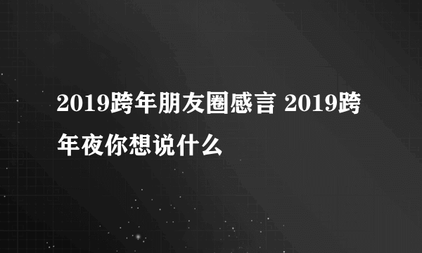 2019跨年朋友圈感言 2019跨年夜你想说什么