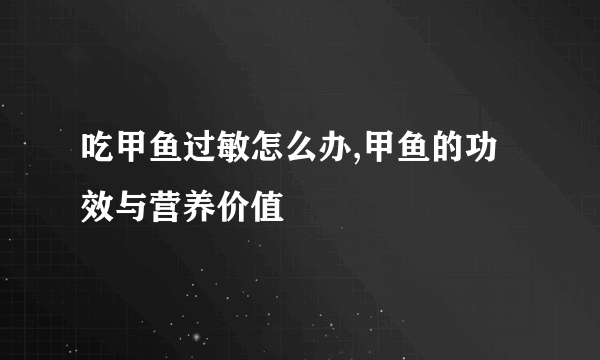 吃甲鱼过敏怎么办,甲鱼的功效与营养价值