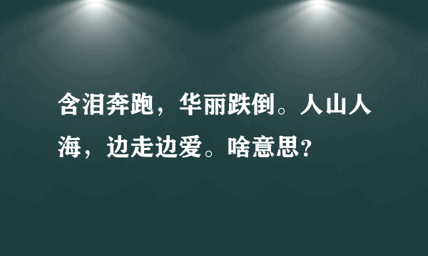 含泪奔跑，华丽跌倒。人山人海，边走边爱。啥意思？