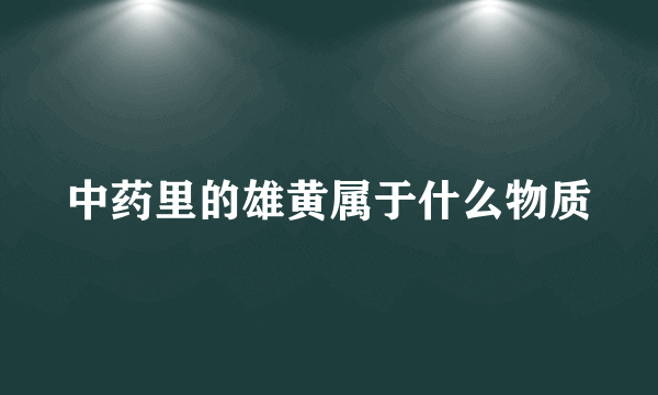 中药里的雄黄属于什么物质