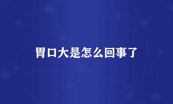 胃口大是怎么回事了