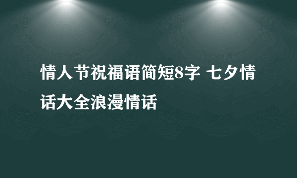 情人节祝福语简短8字 七夕情话大全浪漫情话