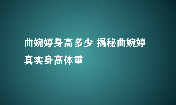 曲婉婷身高多少 揭秘曲婉婷真实身高体重