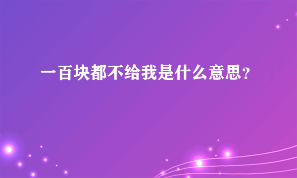 一百块都不给我是什么意思？