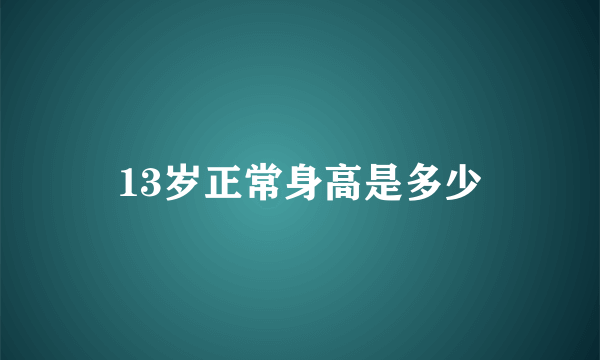 13岁正常身高是多少