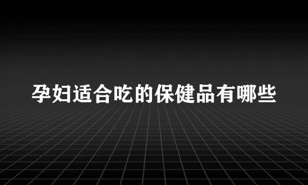 孕妇适合吃的保健品有哪些