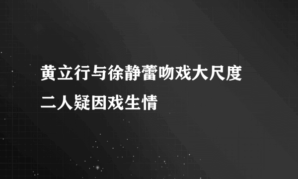 黄立行与徐静蕾吻戏大尺度  二人疑因戏生情