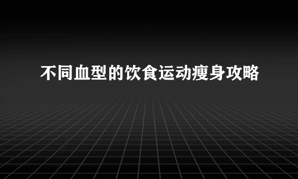 不同血型的饮食运动瘦身攻略