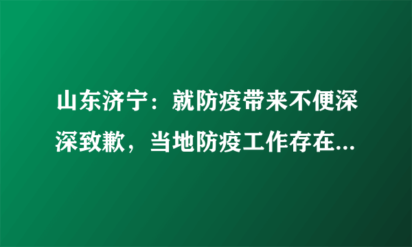 山东济宁：就防疫带来不便深深致歉，当地防疫工作存在哪些疏漏？