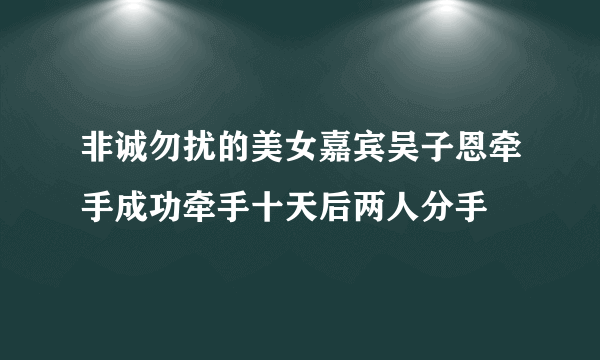 非诚勿扰的美女嘉宾吴子恩牵手成功牵手十天后两人分手