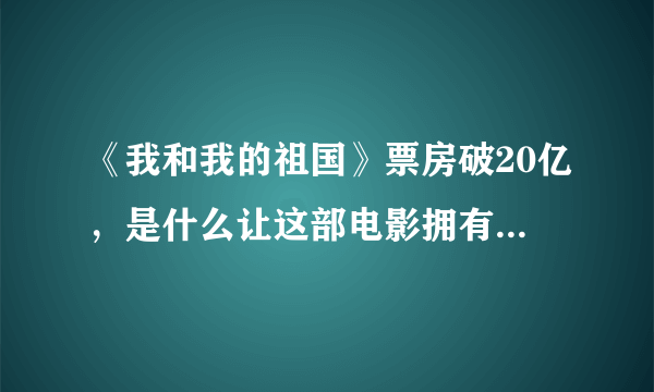 《我和我的祖国》票房破20亿，是什么让这部电影拥有超高人气？