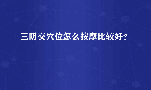 三阴交穴位怎么按摩比较好？