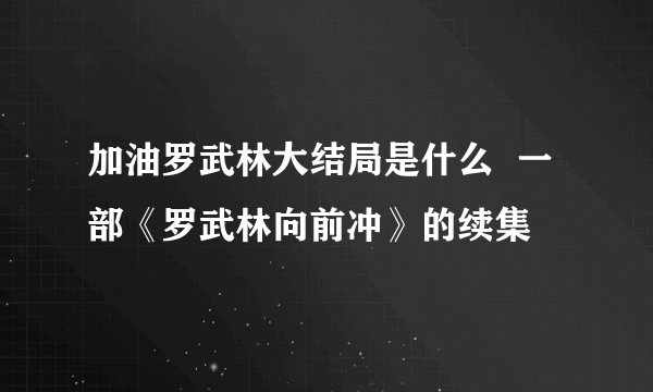 加油罗武林大结局是什么  一部《罗武林向前冲》的续集