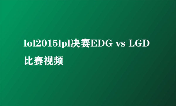 lol2015lpl决赛EDG vs LGD比赛视频