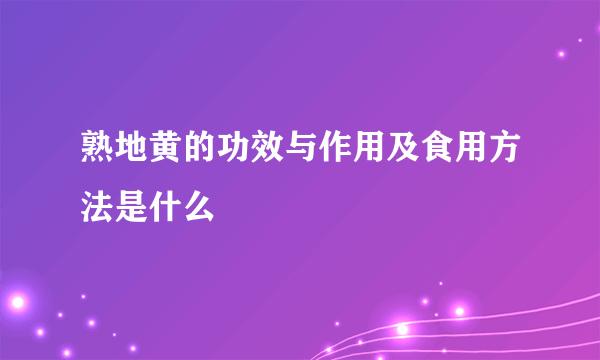 熟地黄的功效与作用及食用方法是什么