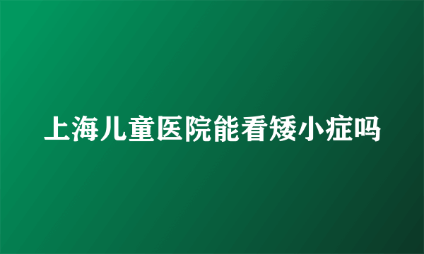 上海儿童医院能看矮小症吗