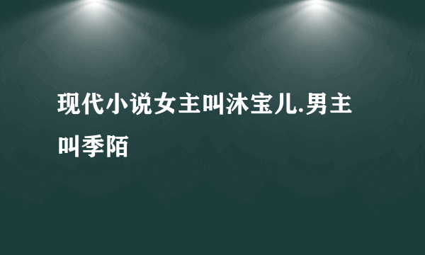 现代小说女主叫沐宝儿.男主叫季陌