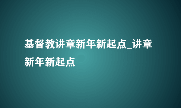 基督教讲章新年新起点_讲章新年新起点