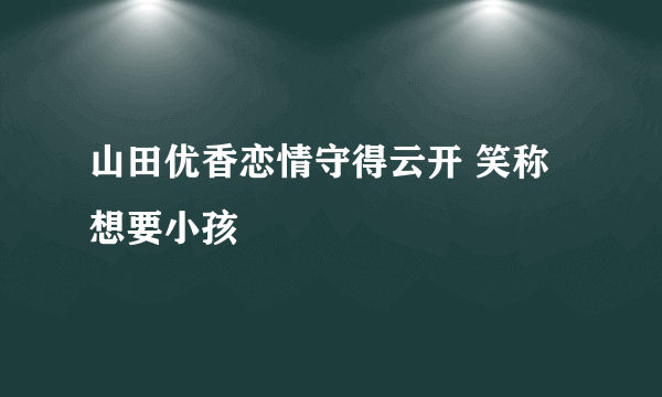 山田优香恋情守得云开 笑称想要小孩