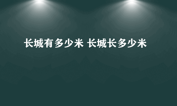 长城有多少米 长城长多少米