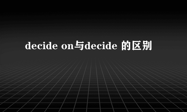 decide on与decide 的区别