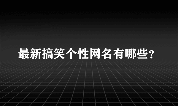 最新搞笑个性网名有哪些？