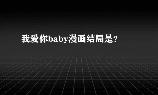 我爱你baby漫画结局是？