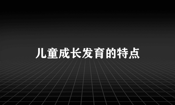 儿童成长发育的特点