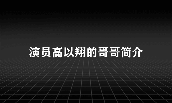 演员高以翔的哥哥简介