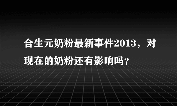 合生元奶粉最新事件2013，对现在的奶粉还有影响吗？