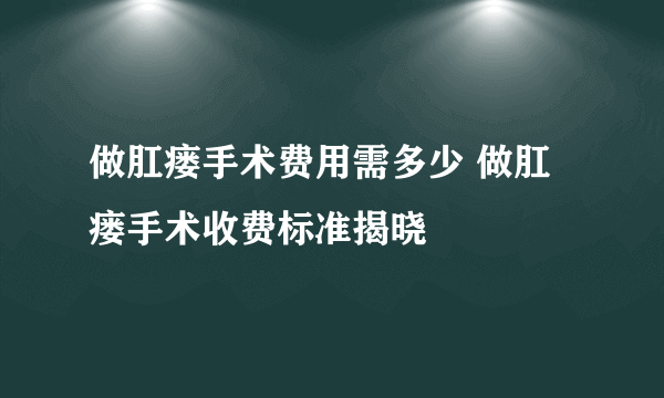 做肛瘘手术费用需多少 做肛瘘手术收费标准揭晓