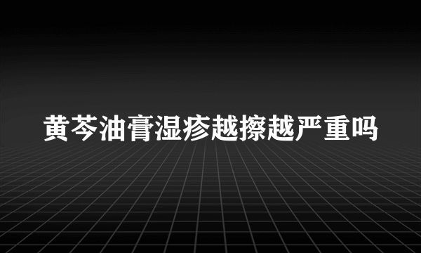 黄芩油膏湿疹越擦越严重吗