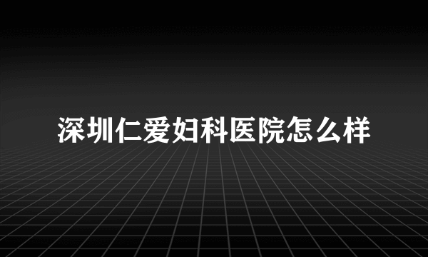 深圳仁爱妇科医院怎么样