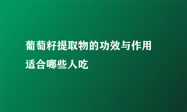 葡萄籽提取物的功效与作用 适合哪些人吃