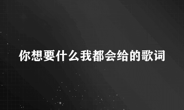 你想要什么我都会给的歌词